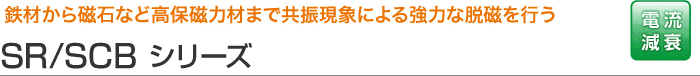 鉄材から磁石など高保磁力材まで共振現象による強力な脱磁を行う SR/SCBシリーズ 電流減衰