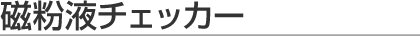 磁粉液チェッカー