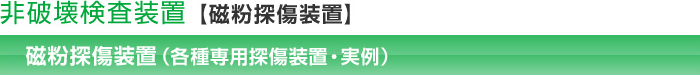 非破壊検査装置【磁粉探傷装置】磁粉探傷装置（各種専用探傷装置・実例）
