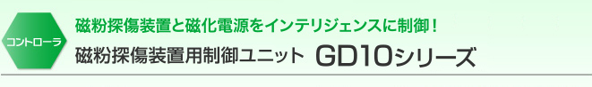 コントローラ 磁粉探傷装置と磁化電源をインテリジェンスに制御！ 磁粉探傷装置用制御ユニット GD-10シリーズ